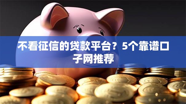 不看征信的贷款平台？5个靠谱口子网推荐