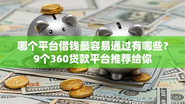 哪个平台借钱最容易通过有哪些？9个360贷款平台推荐给你