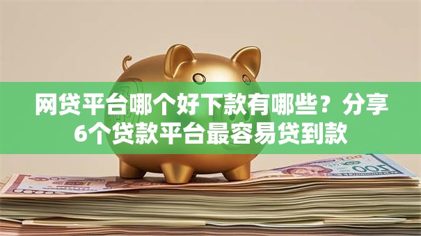 网贷平台哪个好下款有哪些？分享6个贷款平台最容易贷到款