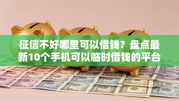 征信不好哪里可以借钱？盘点最新10个手机可以临时借钱的平台