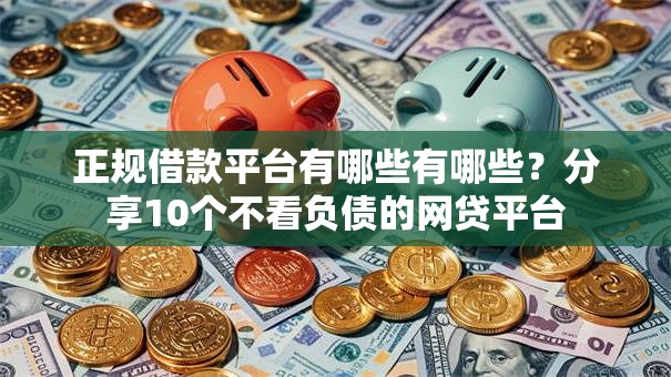 正规借款平台有哪些有哪些？分享10个不看负债的网贷平台