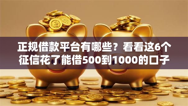 正规借款平台有哪些？看看这6个征信花了能借500到1000的口子怎么样