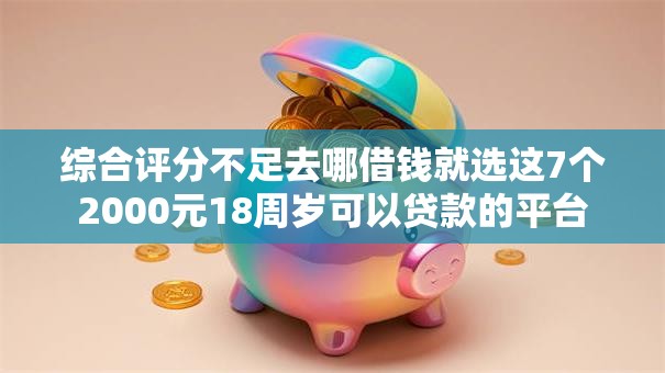 综合评分不足去哪借钱就选这7个2000元18周岁可以贷款的平台