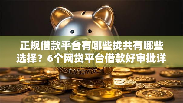 正规借款平台有哪些拢共有哪些选择?6个网贷平台借款好审批详解 正规借款平台有哪些拢共有哪些选择?6个网贷平台借款好审批详解