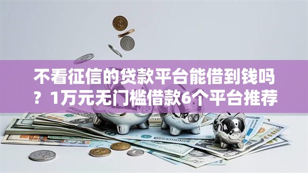 不看征信的贷款平台能借到钱吗？1万元无门槛借款6个平台推荐