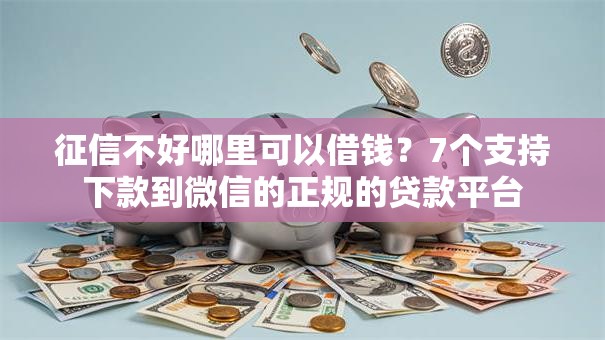 征信不好哪里可以借钱？7个支持下款到微信的正规的贷款平台