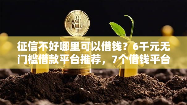征信不好哪里可以借钱？6千元无门槛借款平台推荐，7个借钱平台利息低盘点