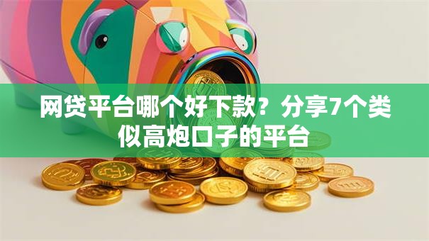 网贷平台哪个好下款?分享7个类似高炮口子的平台 网贷平台哪个好下款?分享7个类似高炮口子的平台
