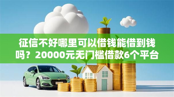 征信不好哪里可以借钱能借到钱吗?20000元无门槛借款6个平台推荐 征信不好哪里可以借钱能借到钱吗?20000元无门槛借款6个平台推荐