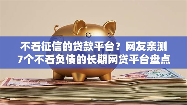 不看征信的贷款平台?网友亲测7个不看负债的长期网贷平台盘点 不看征信的贷款平台?网友亲测7个不看负债的长期网贷平台盘点