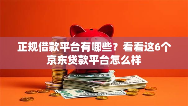 正规借款平台有哪些?看看这6个京东贷款平台怎么样 正规借款平台有哪些?看看这6个京东贷款平台怎么样