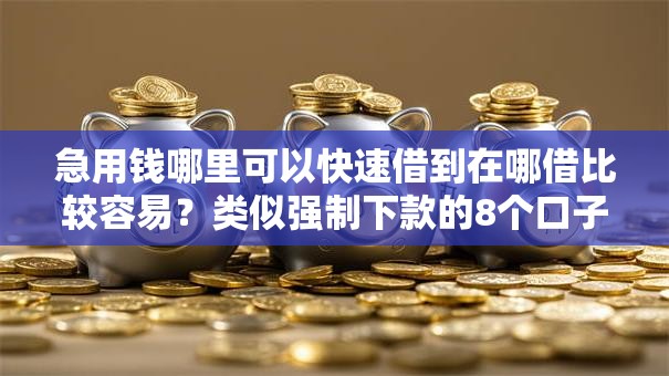 急用钱哪里可以快速借到在哪借比较容易?类似强制下款的8个口子参考 急用钱哪里可以快速借到在哪借比较容易?类似强制下款的8个口子参考