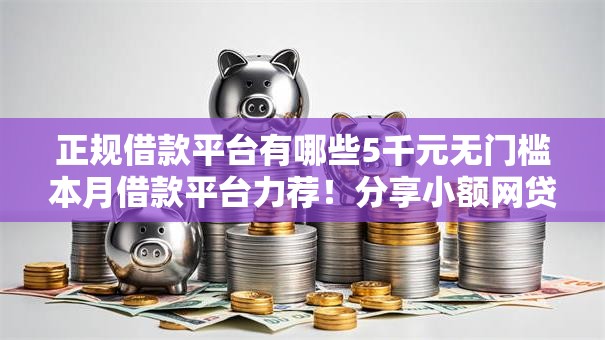 正规借款平台有哪些5千元无门槛本月借款平台力荐!分享小额网贷口子5千元无门槛借款 正规借款平台有哪些5千元无门槛本月借款平台力荐!分享小额网贷口子5千元无门槛借款