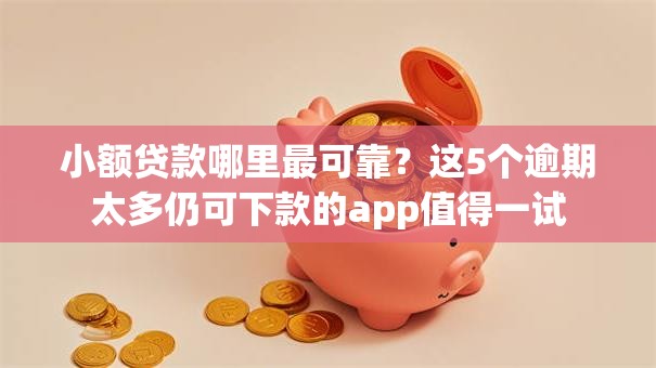 小额贷款哪里最可靠？这5个逾期太多仍可下款的app值得一试