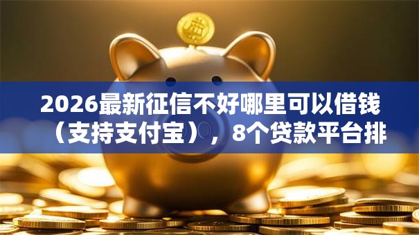 2026最新征信不好哪里可以借钱(支持支付宝),8个贷款平台排行无私分享 2026最新征信不好哪里可以借钱(支持支付宝),8个贷款平台排行无私分享