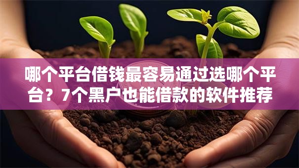 哪个平台借钱最容易通过选哪个平台?7个黑户也能借款的软件推荐 哪个平台借钱最容易通过选哪个平台?7个黑户也能借款的软件推荐