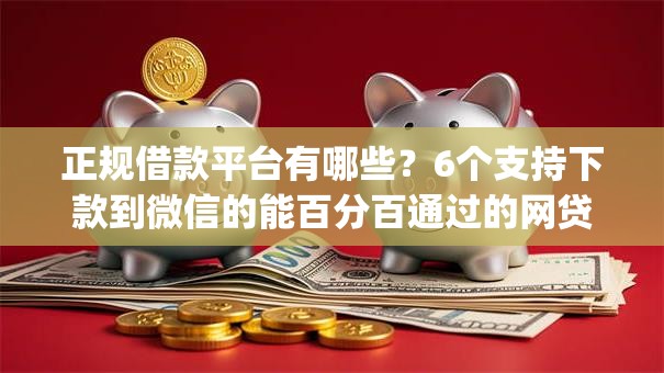 正规借款平台有哪些？6个支持下款到微信的能百分百通过的网贷app