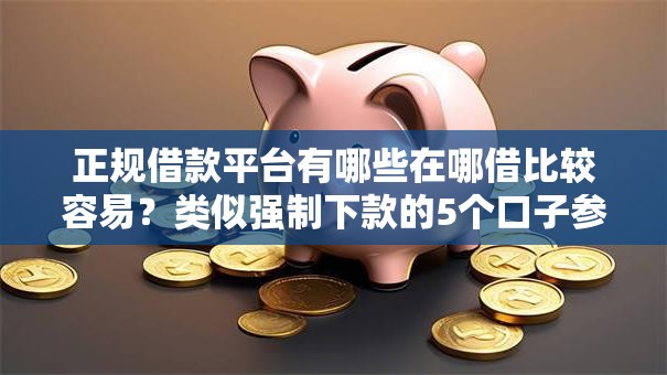 正规借款平台有哪些在哪借比较容易?类似强制下款的5个口子参考 正规借款平台有哪些在哪借比较容易?类似强制下款的5个口子参考