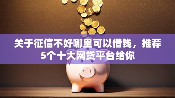 关于征信不好哪里可以借钱,推荐5个十大网贷平台给你 关于征信不好哪里可以借钱,推荐5个十大网贷平台给你
