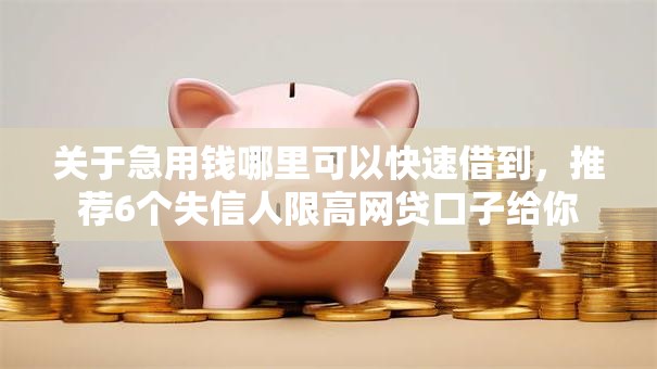 关于急用钱哪里可以快速借到,推荐6个失信人限高网贷口子给你 关于急用钱哪里可以快速借到,推荐6个失信人限高网贷口子给你