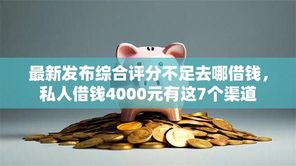 最新发布综合评分不足去哪借钱,私人借钱4000元有这7个渠道 最新发布综合评分不足去哪借钱,私人借钱4000元有这7个渠道