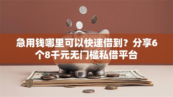 急用钱哪里可以快速借到?分享6个8千元无门槛私借平台 急用钱哪里可以快速借到?分享6个8千元无门槛私借平台