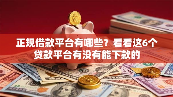 正规借款平台有哪些?看看这6个贷款平台有没有能下款的 正规借款平台有哪些?看看这6个贷款平台有没有能下款的