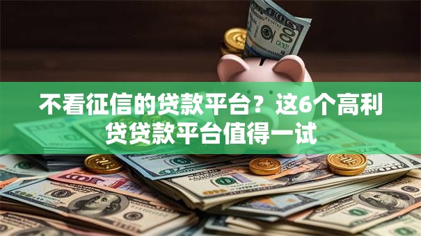 不看征信的贷款平台?这6个高利贷贷款平台值得一试 不看征信的贷款平台?这6个高利贷贷款平台值得一试