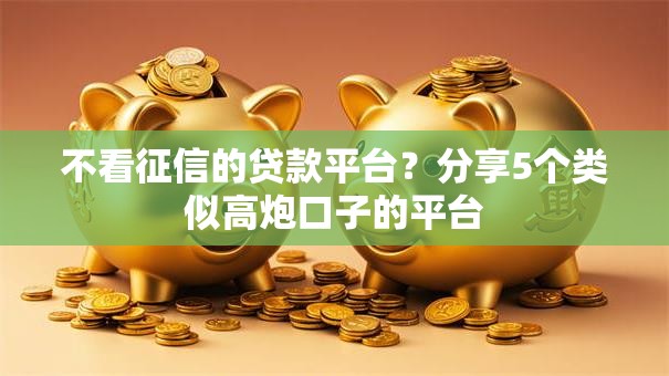 不看征信的贷款平台？分享5个类似高炮口子的平台