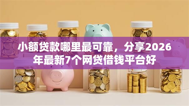 小额贷款哪里最可靠,分享2026年最新7个网贷借钱平台好 小额贷款哪里最可靠,分享2026年最新7个网贷借钱平台好