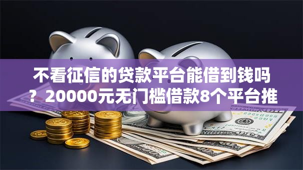 不看征信的贷款平台能借到钱吗？20000元无门槛借款8个平台推荐