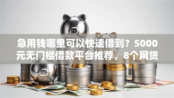 急用钱哪里可以快速借到?5000元无门槛借款平台推荐,8个网贷都平台盘点 急用钱哪里可以快速借到?5000元无门槛借款平台推荐,8个网贷都平台盘点