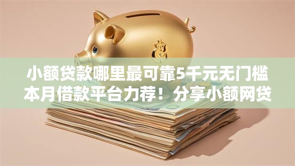 小额贷款哪里最可靠5千元无门槛本月借款平台力荐!分享小额网贷口子5千元无门槛借款 小额贷款哪里最可靠5千元无门槛本月借款平台力荐!分享小额网贷口子5千元无门槛借款
