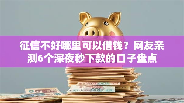 征信不好哪里可以借钱?网友亲测6个深夜秒下款的口子盘点 征信不好哪里可以借钱?网友亲测6个深夜秒下款的口子盘点