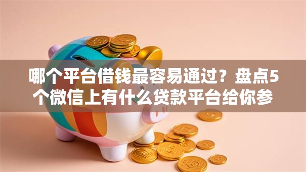 哪个平台借钱最容易通过?盘点5个微信上有什么贷款平台给你参考 哪个平台借钱最容易通过?盘点5个微信上有什么贷款平台给你参考