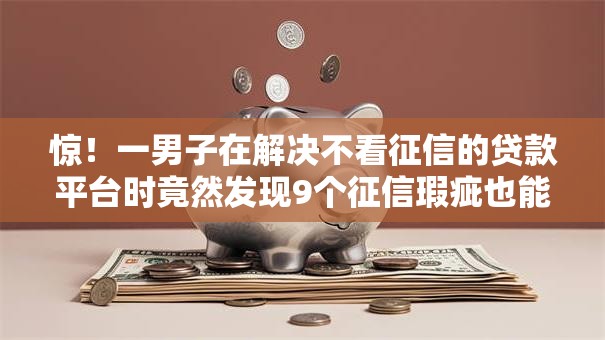 惊!一男子在解决不看征信的贷款平台时竟然发现9个征信瑕疵也能借网贷轻松下款的软件,事后分享了出来 惊!一男子在解决不看征信的贷款平台时竟然发现9个征信瑕疵也能借网贷轻松下款的软件,事后分享了出来