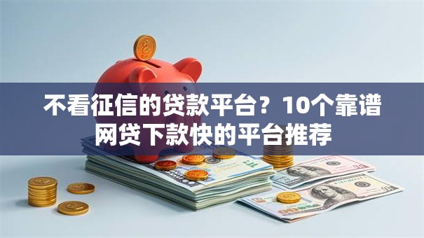 不看征信的贷款平台?10个靠谱网贷下款快的平台推荐 不看征信的贷款平台?10个靠谱网贷下款快的平台推荐