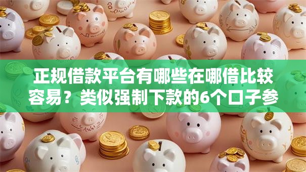 正规借款平台有哪些在哪借比较容易?类似强制下款的6个口子参考 正规借款平台有哪些在哪借比较容易?类似强制下款的6个口子参考