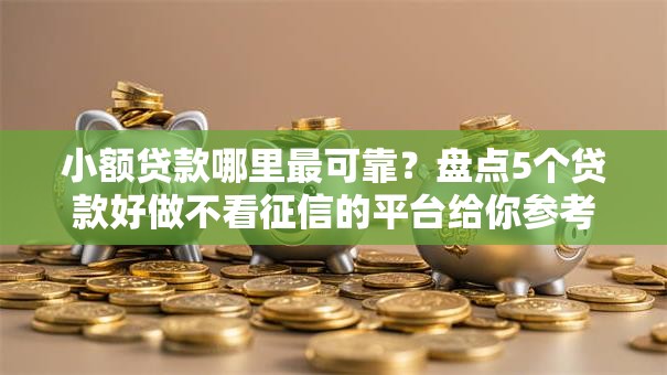 小额贷款哪里最可靠?盘点5个贷款好做不看征信的平台给你参考 小额贷款哪里最可靠?盘点5个贷款好做不看征信的平台给你参考
