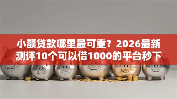 小额贷款哪里最可靠?2026最新测评10个可以借1000的平台秒下款 小额贷款哪里最可靠?2026最新测评10个可以借1000的平台秒下款
