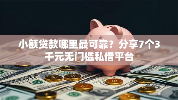 小额贷款哪里最可靠?分享7个3千元无门槛私借平台 小额贷款哪里最可靠?分享7个3千元无门槛私借平台
