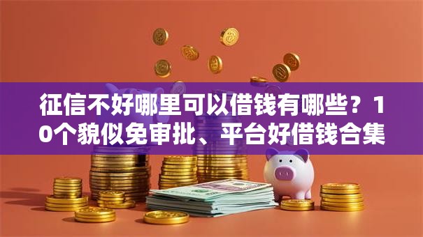 征信不好哪里可以借钱有哪些?10个貌似免审批、平台好借钱合集 征信不好哪里可以借钱有哪些?10个貌似免审批、平台好借钱合集