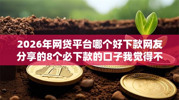 2026年网贷平台哪个好下款网友分享的8个必下款的口子我觉得不错！