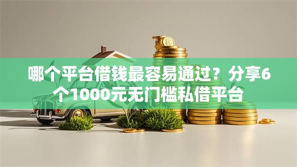 哪个平台借钱最容易通过？分享6个1000元无门槛私借平台