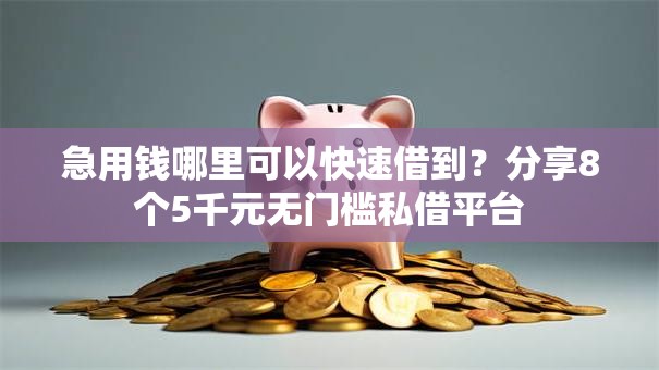 急用钱哪里可以快速借到？分享8个5千元无门槛私借平台