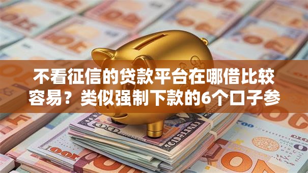 不看征信的贷款平台在哪借比较容易？类似强制下款的6个口子参考