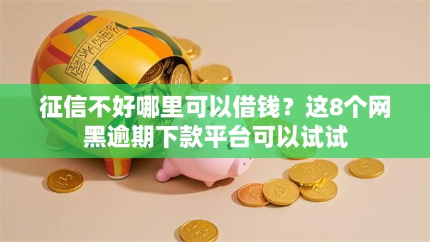 征信不好哪里可以借钱?这8个网黑逾期下款平台可以试试 征信不好哪里可以借钱?这8个网黑逾期下款平台可以试试