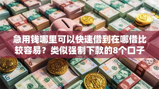 急用钱哪里可以快速借到在哪借比较容易？类似强制下款的8个口子参考