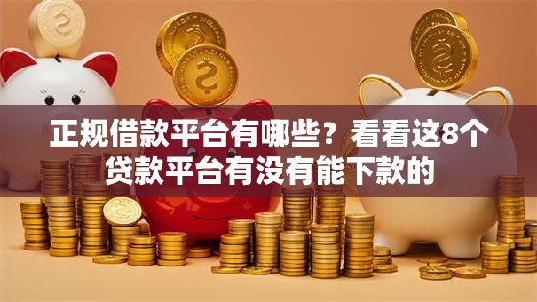 正规借款平台有哪些?看看这8个贷款平台有没有能下款的 正规借款平台有哪些?看看这8个贷款平台有没有能下款的