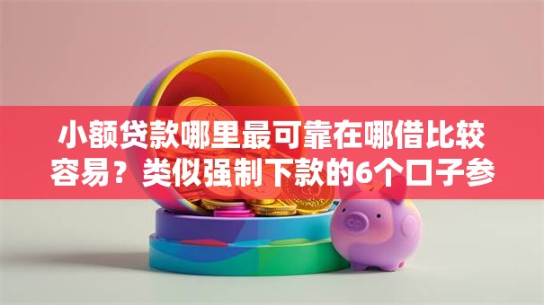 小额贷款哪里最可靠在哪借比较容易?类似强制下款的6个口子参考 小额贷款哪里最可靠在哪借比较容易?类似强制下款的6个口子参考